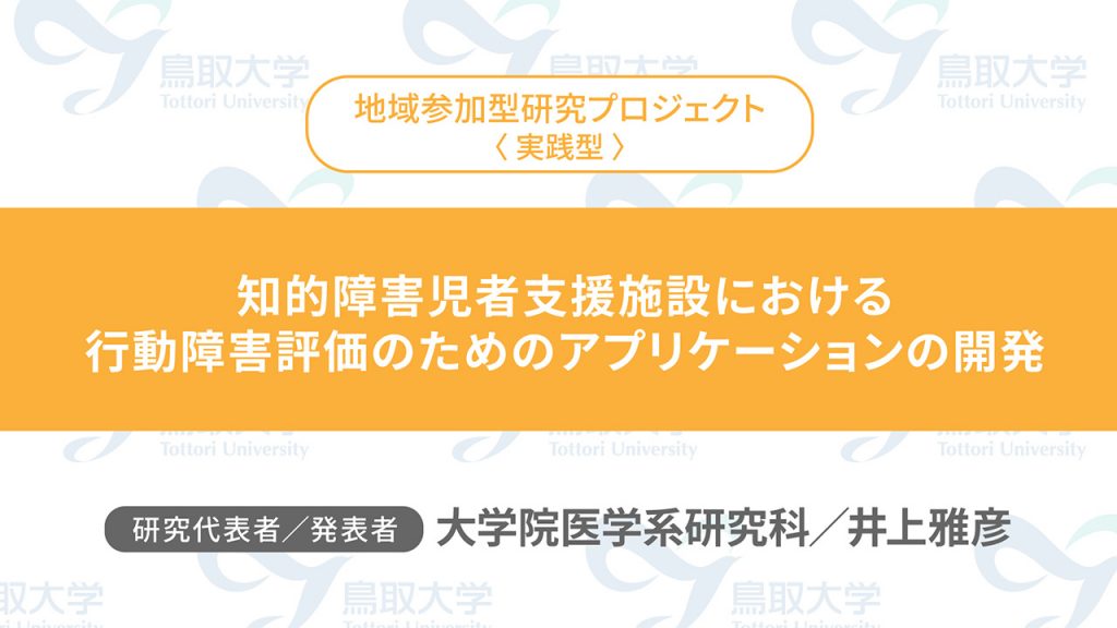 知的障害児者支援施設における行動障害評価のためのアプリケーションの開発／代表者：大学院医学系研究科　井上 雅彦／発表者：大学院医学系研究科　井上 雅彦