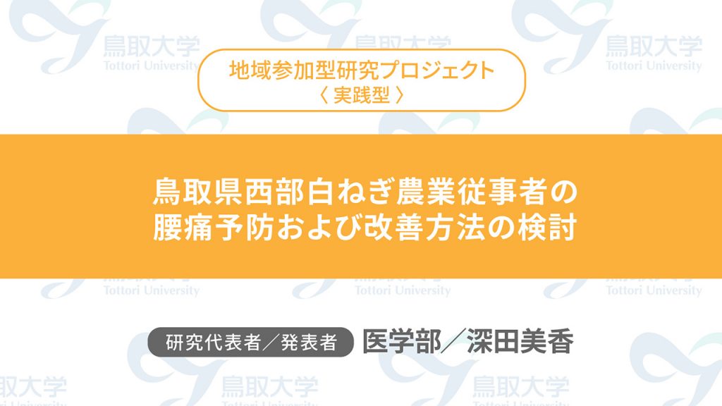 鳥取県西部白ねぎ農業従事者の腰痛予防および改善方法の検討／代表者：医学部　深田 美香／発表者：医学部　深田 美香