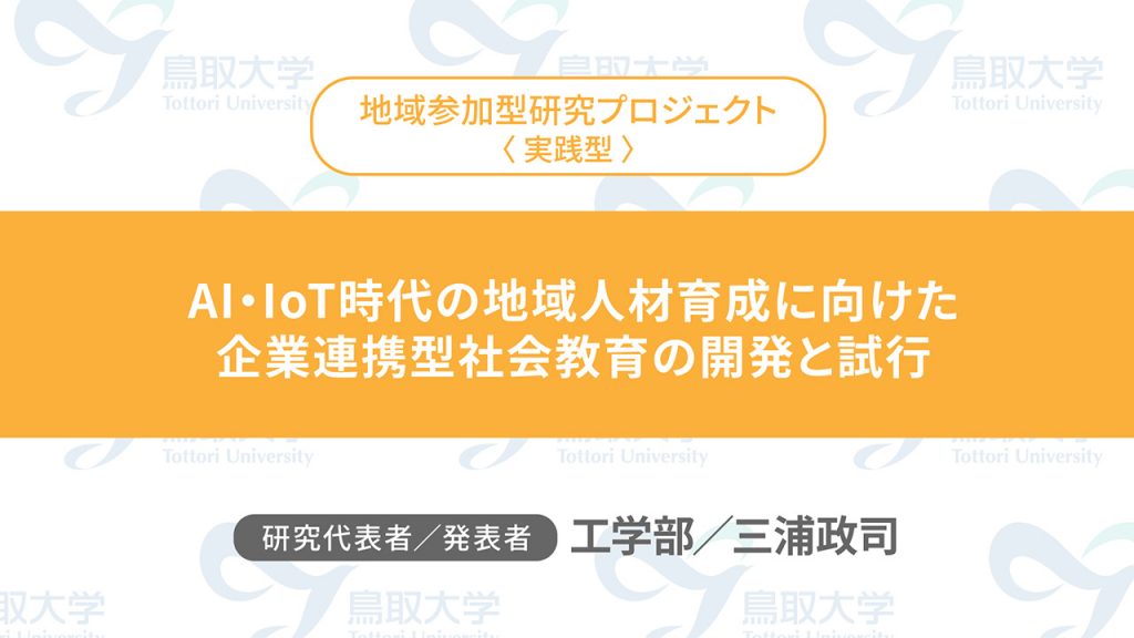 AI・IoT時代の地域人材育成に向けた企業連携型社会教育の開発と試行／代表者：工学部　三浦 政司／発表者：工学部　三浦 政司