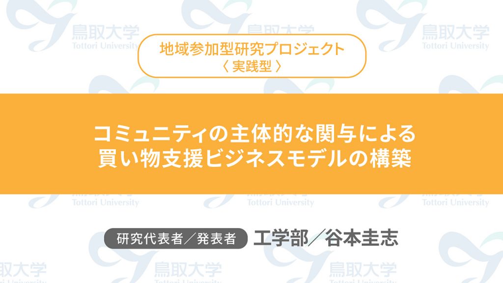 コミュニティの主体的な関与による買い物支援ビジネスモデルの構築／代表者：工学部　谷本 圭志／発表者：工学部　谷本 圭志