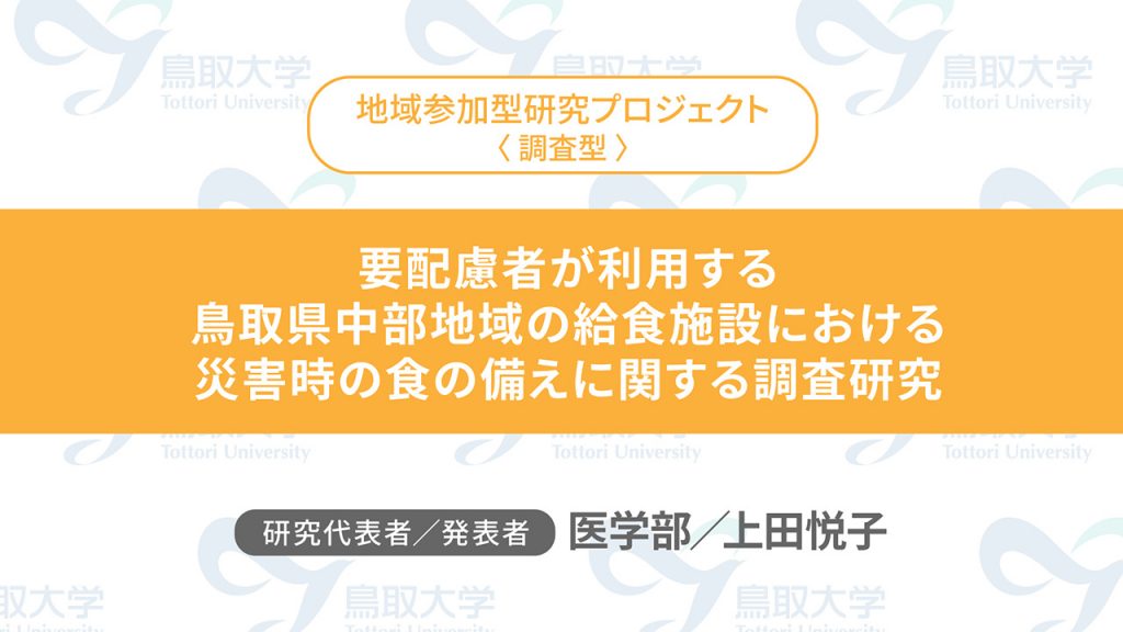 要配慮者が利用する鳥取県中部地域の給食施設における災害時の食の備えに関する調査研究／代表者：医学部　上田 悦子／発表者：医学部　上田 悦子