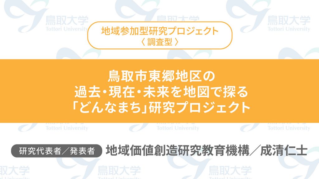 鳥取市東郷地区の過去・現在・未来を地図で探る「どんなまち」研究プロジェクト／代表者：地域価値創造研究教育機構　成清 仁士／発表者：地域価値創造研究教育機構　成清 仁士