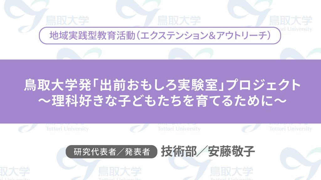 鳥取大学発「出前おもしろ実験室」プロジェクト　～理科好きな子どもたちを育てるために～／代表者：技術部　安藤 敬子／発表者：技術部　安藤 敬子