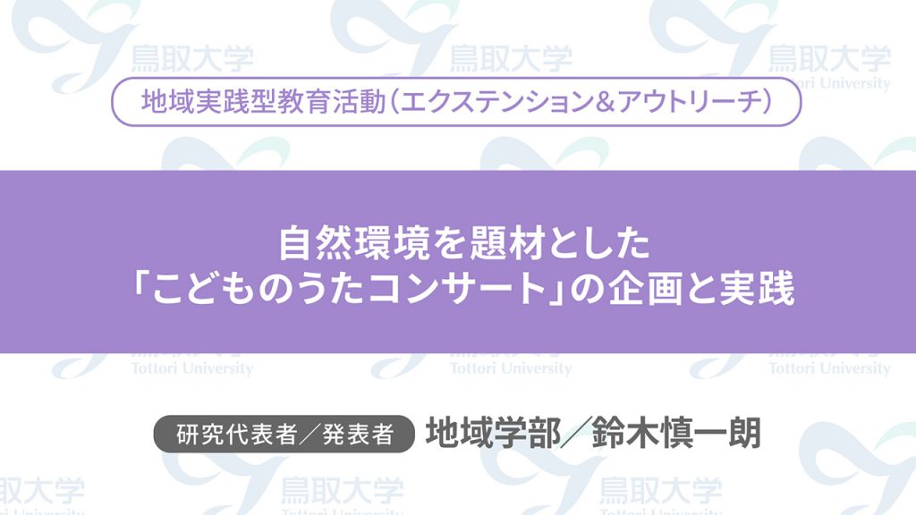 自然環境を題材とした「こどものうたコンサート」の企画と実践／代表者：地域学部　鈴木 慎一朗／発表者：地域学部　鈴木 慎一朗