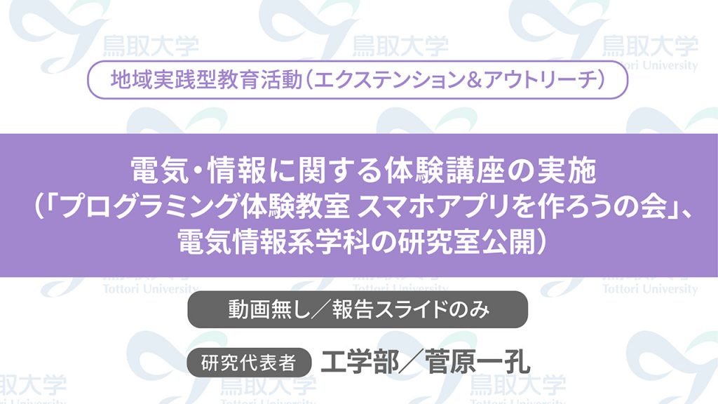 電気・情報に関する体験講座の実施（「プログラミング体験教室 スマホアプリを作ろうの会」，電気情報系学科の研究室公開）＜報告スライドのみ／代表者：工学部　菅原 一孔