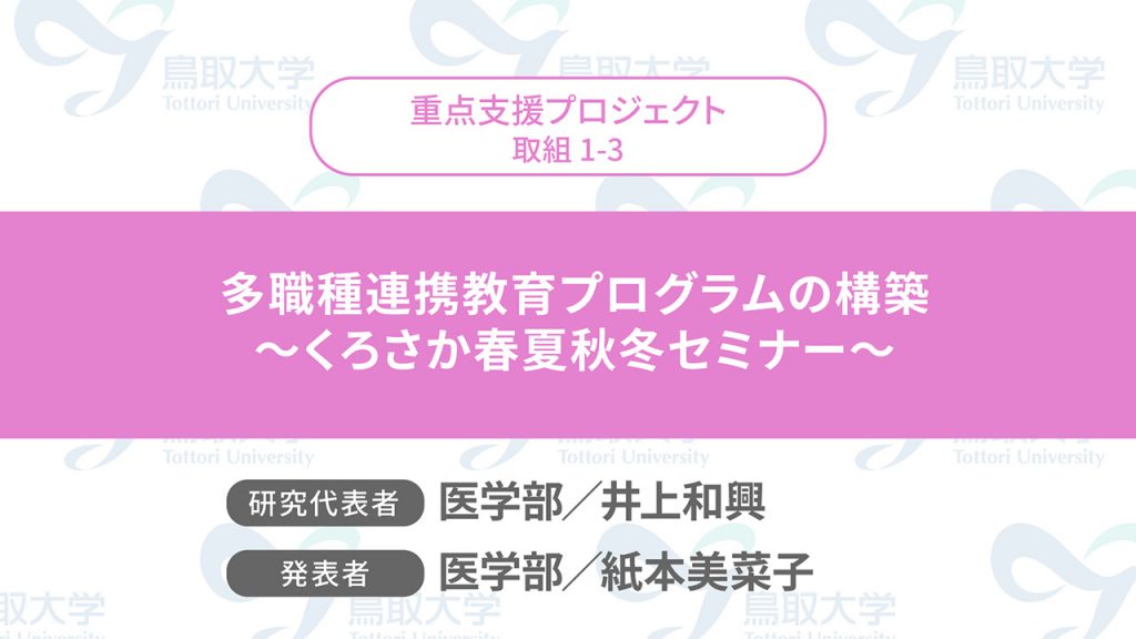 多職種連携教育プログラムの構築　～くろさか春夏秋冬セミナー～	／代表者：医学部　井上 和興／発表者：医学部　紙本 美菜子